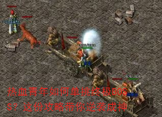 热血青年如何单挑终极BOSS?这份攻略带你逆袭成神 热血青年如何单挑终极BOSS?这份攻略带你逆袭成神