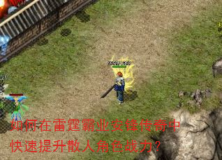 如何在雷霆霸业安锋传奇中快速提升散人角色战力? 如何在雷霆霸业安锋传奇中快速提升散人角色战力?