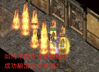 如何才能在传奇私服中成功酿出顶级美酒? 如何才能在传奇私服中成功酿出顶级美酒?