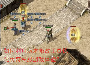 如何利用版本修改工具优化传奇私服游戏体验? 如何利用版本修改工具优化传奇私服游戏体验?