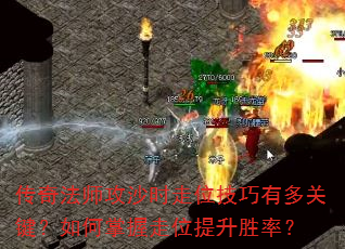 传奇法师攻沙时走位技巧有多关键?如何掌握走位提升胜率? 传奇法师攻沙时走位技巧有多关键?如何掌握走位提升胜率?