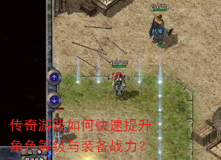 传奇游戏如何快速提升角色等级与装备战力? 传奇游戏如何快速提升角色等级与装备战力?