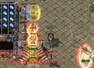 如何搭配1.95金牛合击传奇的最强组合? 如何搭配1.95金牛合击传奇的最强组合?