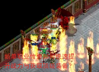 新单职业传奇如何快速提升战力与获取顶级装备? 新单职业传奇如何快速提升战力与获取顶级装备?
