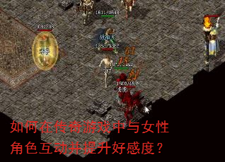 如何在传奇游戏中与女性角色互动并提升好感度? 如何在传奇游戏中与女性角色互动并提升好感度?
