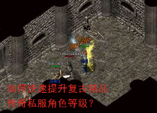 如何快速提升复古精品传奇私服角色等级? 如何快速提升复古精品传奇私服角色等级?
