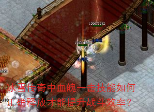 冰雪传奇中血魄一击技能如何正确释放才能提升战斗效率? 冰雪传奇中血魄一击技能如何正确释放才能提升战斗效率?
