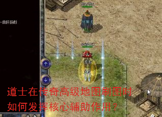 道士在传奇高级地图刷图时如何发挥核心辅助作用? 道士在传奇高级地图刷图时如何发挥核心辅助作用?