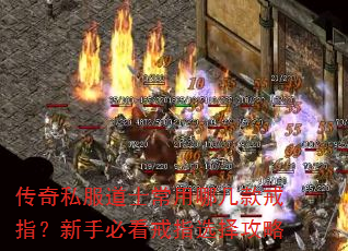 传奇私服道士常用哪几款戒指?新手必看戒指选择攻略 传奇私服道士常用哪几款戒指?新手必看戒指选择攻略