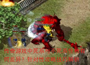传奇游戏中死系与不死系怪物有何差异?针对性攻略技巧解析 传奇游戏中死系与不死系怪物有何差异?针对性攻略技巧解析