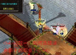 <h4>问题一:如何选择适合新手的职业?</h4> <h4>问题一:如何选择适合新手的职业?</h4>