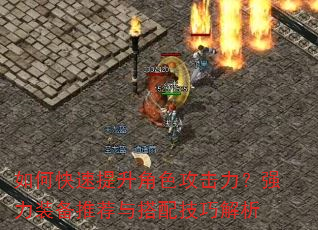 如何快速提升角色攻击力?强力装备推荐与搭配技巧解析 如何快速提升角色攻击力?强力装备推荐与搭配技巧解析