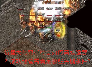 仿盛大传奇sf行会如何高效运营?成功经营需满足哪些关键条件? 仿盛大传奇sf行会如何高效运营?成功经营需满足哪些关键条件?