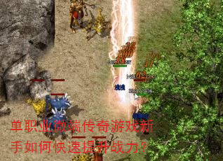 单职业微端传奇游戏新手如何快速提升战力? 单职业微端传奇游戏新手如何快速提升战力?