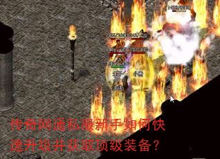 传奇网通私服新手如何快速升级并获取顶级装备? 传奇网通私服新手如何快速升级并获取顶级装备?