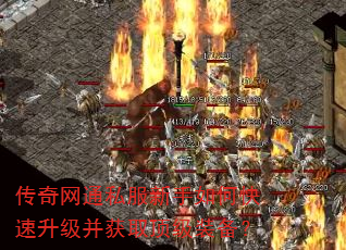 传奇网通私服新手如何快速升级并获取顶级装备? 传奇网通私服新手如何快速升级并获取顶级装备?