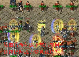 热血传奇私服下载后如何快速提升战力避免踩坑? 热血传奇私服下载后如何快速提升战力避免踩坑?