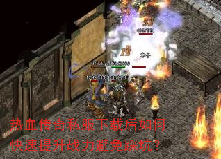 热血传奇私服下载后如何快速提升战力避免踩坑? 热血传奇私服下载后如何快速提升战力避免踩坑?