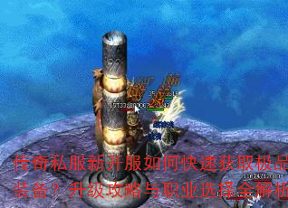 传奇私服新开服如何快速获取极品装备?升级攻略与职业选择全解析 传奇私服新开服如何快速获取极品装备?升级攻略与职业选择全解析