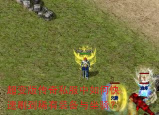 超变版传奇私服中如何快速刷到稀有装备与坐骑? 超变版传奇私服中如何快速刷到稀有装备与坐骑?