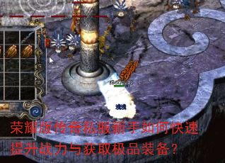 荣耀版传奇私服新手如何快速提升战力与获取极品装备? 荣耀版传奇私服新手如何快速提升战力与获取极品装备?