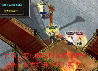 最新中变传奇私服如何快速刷装备?战力提升技巧有哪些? 最新中变传奇私服如何快速刷装备?战力提升技巧有哪些?