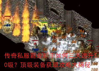 传奇私服霸业新手如何三天速升50级?顶级装备获取攻略大揭秘 传奇私服霸业新手如何三天速升50级?顶级装备获取攻略大揭秘