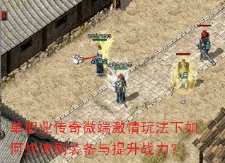 单职业传奇微端激情玩法下如何快速刷装备与提升战力? 单职业传奇微端激情玩法下如何快速刷装备与提升战力?