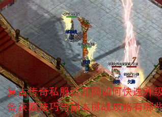 复古传奇私服新开网如何快速升级?装备获取技巧与副本挑战攻略有哪些? 复古传奇私服新开网如何快速升级?装备获取技巧与副本挑战攻略有哪些?