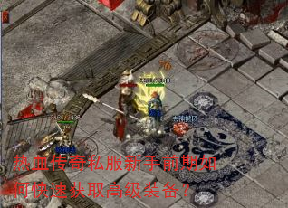 热血传奇私服新手前期如何快速获取高级装备? 热血传奇私服新手前期如何快速获取高级装备?