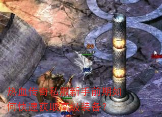 热血传奇私服新手前期如何快速获取高级装备? 热血传奇私服新手前期如何快速获取高级装备?