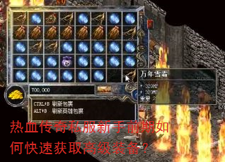 热血传奇私服新手前期如何快速获取高级装备? 热血传奇私服新手前期如何快速获取高级装备?