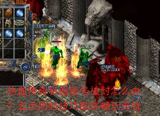 热血传奇私服账号被封怎么办?五大防封技巧助你畅玩无忧 热血传奇私服账号被封怎么办?五大防封技巧助你畅玩无忧