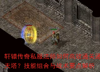 轩辕传奇私服法师如何高效通关通天塔?技能组合与战术要点解析 轩辕传奇私服法师如何高效通关通天塔?技能组合与战术要点解析