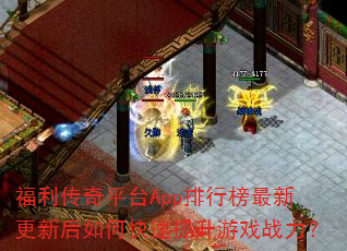 福利传奇平台App排行榜最新更新后如何快速提升游戏战力? 福利传奇平台App排行榜最新更新后如何快速提升游戏战力?