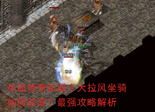 热血传奇私服十大拉风坐骑如何获取?最强攻略解析 热血传奇私服十大拉风坐骑如何获取?最强攻略解析