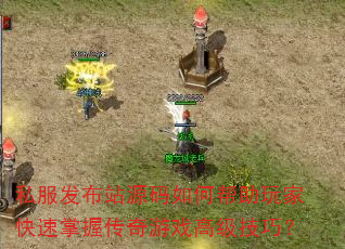 私服发布站源码如何帮助玩家快速掌握传奇游戏高级技巧? 私服发布站源码如何帮助玩家快速掌握传奇游戏高级技巧?
