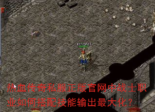 热血传奇私服正版官网中战士职业如何搭配技能输出最大化? 热血传奇私服正版官网中战士职业如何搭配技能输出最大化?