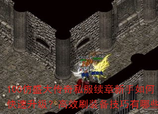 100仿盛大传奇私服续章新手如何快速升级?高效刷装备技巧有哪些? 100仿盛大传奇私服续章新手如何快速升级?高效刷装备技巧有哪些?