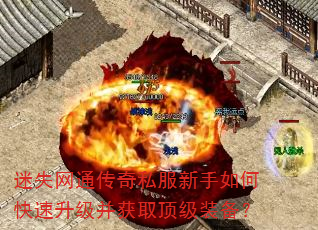 迷失网通传奇私服新手如何快速升级并获取顶级装备? 迷失网通传奇私服新手如何快速升级并获取顶级装备?