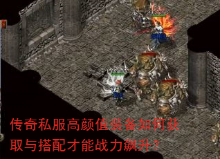 传奇私服高颜值装备如何获取与搭配才能战力飙升? 传奇私服高颜值装备如何获取与搭配才能战力飙升?