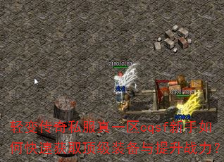 轻变传奇私服真一区cqsf新手如何快速获取顶级装备与提升战力? 轻变传奇私服真一区cqsf新手如何快速获取顶级装备与提升战力?
