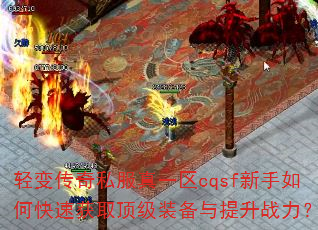 轻变传奇私服真一区cqsf新手如何快速获取顶级装备与提升战力? 轻变传奇私服真一区cqsf新手如何快速获取顶级装备与提升战力?