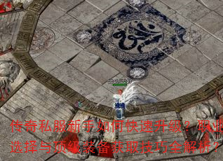 传奇私服新手如何快速升级?职业选择与顶级装备获取技巧全解析? 传奇私服新手如何快速升级?职业选择与顶级装备获取技巧全解析?