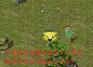 今日新开传奇私服新手如何快速提升战力获取极品装备? 今日新开传奇私服新手如何快速提升战力获取极品装备?