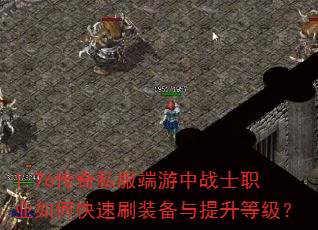 1.76传奇私服端游中战士职业如何快速刷装备与提升等级? 1.76传奇私服端游中战士职业如何快速刷装备与提升等级?