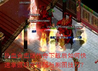 热血合击版传奇下载后如何快速掌握职业搭配与刷图技巧? 热血合击版传奇下载后如何快速掌握职业搭配与刷图技巧?