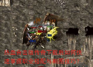 热血合击版传奇下载后如何快速掌握职业搭配与刷图技巧? 热血合击版传奇下载后如何快速掌握职业搭配与刷图技巧?