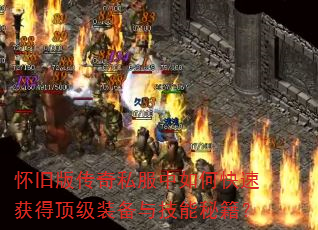 怀旧版传奇私服中如何快速获得顶级装备与技能秘籍? 怀旧版传奇私服中如何快速获得顶级装备与技能秘籍?