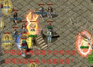 怀旧版传奇私服中如何快速获得顶级装备与技能秘籍? 怀旧版传奇私服中如何快速获得顶级装备与技能秘籍?